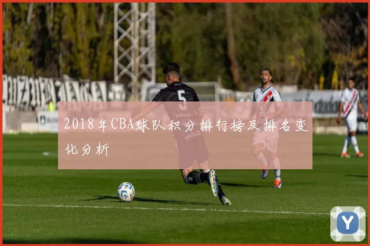 2018年CBA球队积分排行榜及排名变化分析