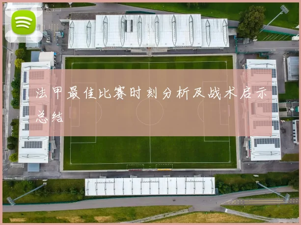 法甲最佳比赛时刻分析及战术启示总结