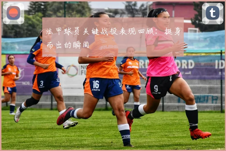 法甲球员关键战役表现回顾：挺身而出的瞬间