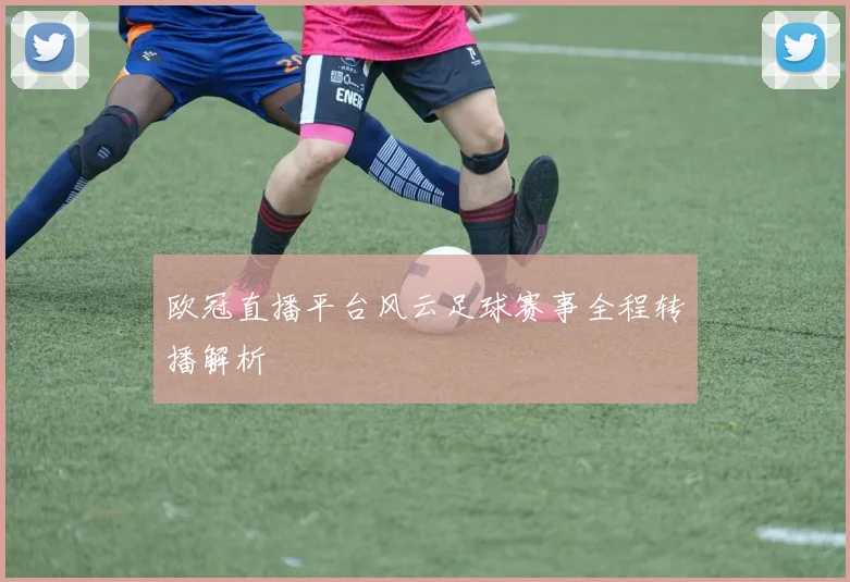 欧冠直播平台风云足球赛事全程转播解析